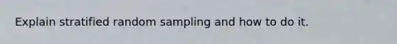 Explain stratified random sampling and how to do it.