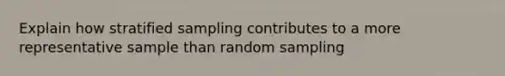 Explain how stratified sampling contributes to a more representative sample than random sampling