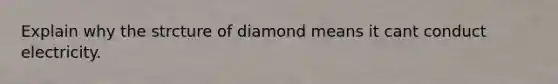 Explain why the strcture of diamond means it cant conduct electricity.