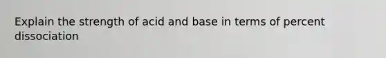 Explain the strength of acid and base in terms of percent dissociation