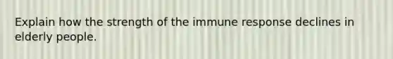 Explain how the strength of the immune response declines in elderly people.