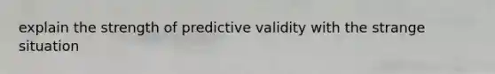 explain the strength of predictive validity with the strange situation