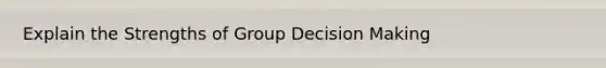 Explain the Strengths of Group Decision Making