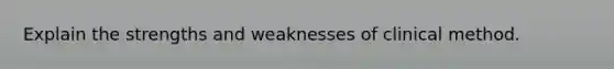 Explain the strengths and weaknesses of clinical method.