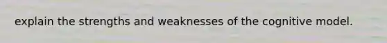 explain the strengths and weaknesses of the cognitive model.