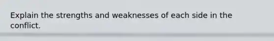 Explain the strengths and weaknesses of each side in the conflict.