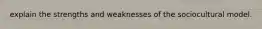 explain the strengths and weaknesses of the sociocultural model.
