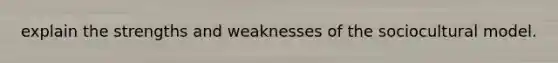 explain the strengths and weaknesses of the sociocultural model.