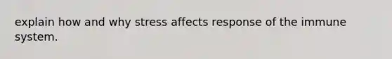 explain how and why stress affects response of the immune system.