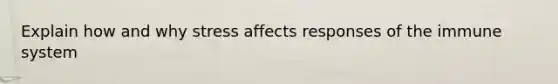 Explain how and why stress affects responses of the immune system