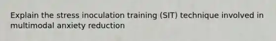 Explain the stress inoculation training (SIT) technique involved in multimodal anxiety reduction