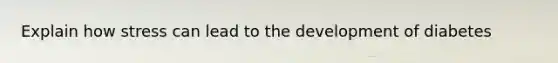 Explain how stress can lead to the development of diabetes