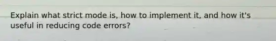 Explain what strict mode is, how to implement it, and how it's useful in reducing code errors?