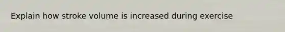 Explain how stroke volume is increased during exercise