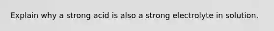 Explain why a strong acid is also a strong electrolyte in solution.