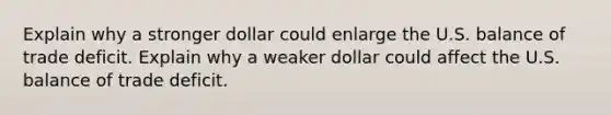 Explain why a stronger dollar could enlarge the U.S. balance of trade deficit. Explain why a weaker dollar could affect the U.S. balance of trade deficit.