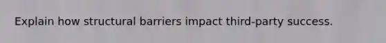 Explain how structural barriers impact third-party success.