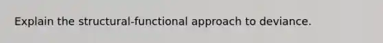 Explain the structural-functional approach to deviance.