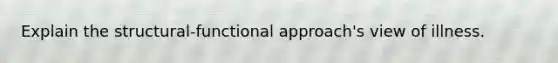 Explain the structural-functional approach's view of illness.