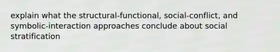 explain what the structural-functional, social-conflict, and symbolic-interaction approaches conclude about social stratification