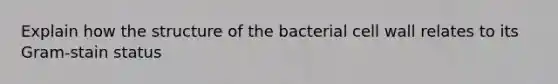 Explain how the structure of the bacterial cell wall relates to its Gram-stain status