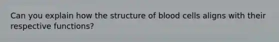 Can you explain how the structure of blood cells aligns with their respective functions?