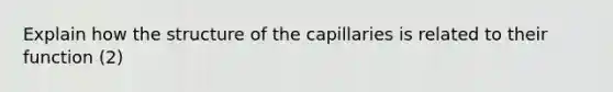 Explain how the structure of the capillaries is related to their function (2)