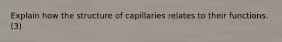 Explain how the structure of capillaries relates to their functions. (3)