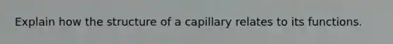 Explain how the structure of a capillary relates to its functions.