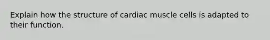 Explain how the structure of cardiac muscle cells is adapted to their function.