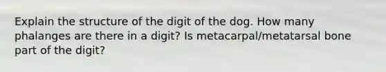 Explain the structure of the digit of the dog. How many phalanges are there in a digit? Is metacarpal/metatarsal bone part of the digit?