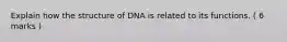 Explain how the structure of DNA is related to its functions. ( 6 marks )