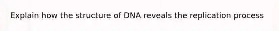 Explain how the structure of DNA reveals the replication process