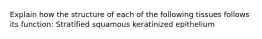 Explain how the structure of each of the following tissues follows its function: Stratified squamous keratinized epithelium