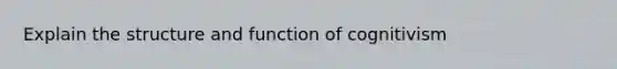 Explain the structure and function of cognitivism