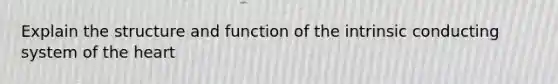 Explain the structure and function of the intrinsic conducting system of the heart