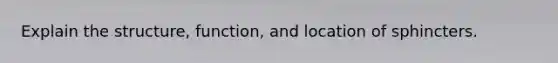 Explain the structure, function, and location of sphincters.