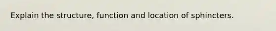 Explain the structure, function and location of sphincters.