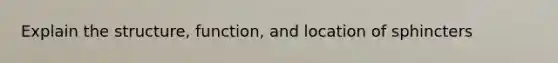 Explain the structure, function, and location of sphincters