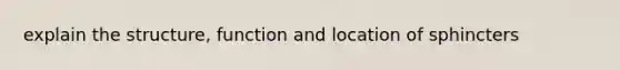 explain the structure, function and location of sphincters