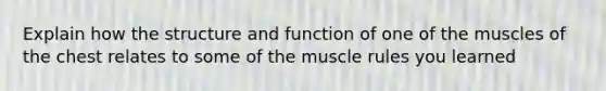 Explain how the structure and function of one of the muscles of the chest relates to some of the muscle rules you learned