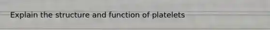 Explain the structure and function of platelets