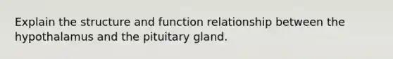 Explain the structure and function relationship between the hypothalamus and the pituitary gland.