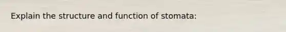 Explain the structure and function of stomata: