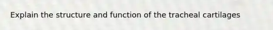 Explain the structure and function of the tracheal cartilages