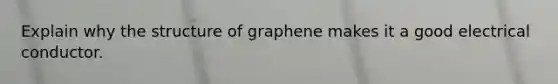 Explain why the structure of graphene makes it a good electrical conductor.