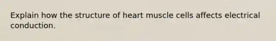 Explain how the structure of heart muscle cells affects electrical conduction.