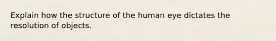 Explain how the structure of the human eye dictates the resolution of objects.