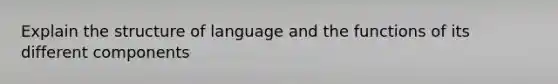 Explain the structure of language and the functions of its different components