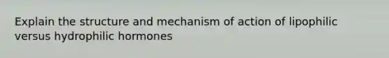 Explain the structure and mechanism of action of lipophilic versus hydrophilic hormones